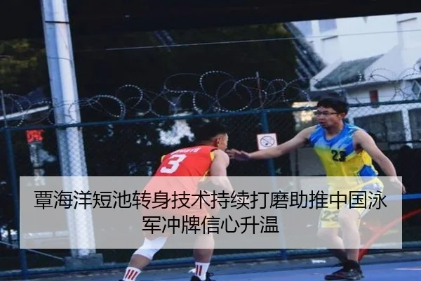 覃海洋短池转身技术持续打磨助推中国泳军冲牌信心升温 - BAJIESPORTS