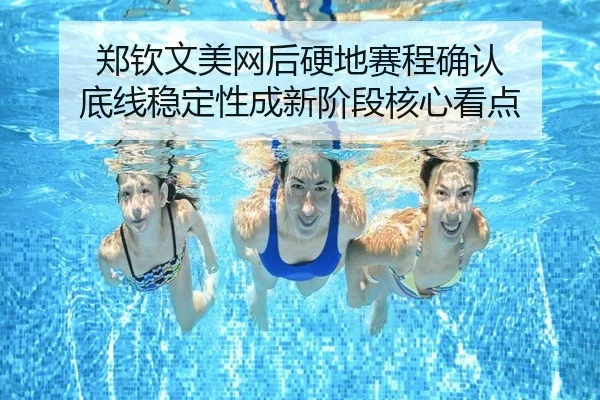 郑钦文美网后硬地赛程确认 底线稳定性成新阶段核心看点 - BAJIESPORTS