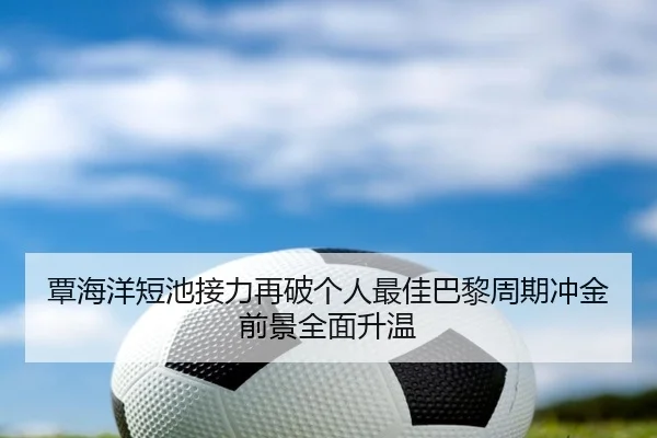 覃海洋短池接力再破个人最佳巴黎周期冲金前景全面升温 - BAJIESPORTS